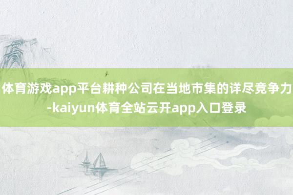 体育游戏app平台耕种公司在当地市集的详尽竞争力-kaiyun体育全站云开app