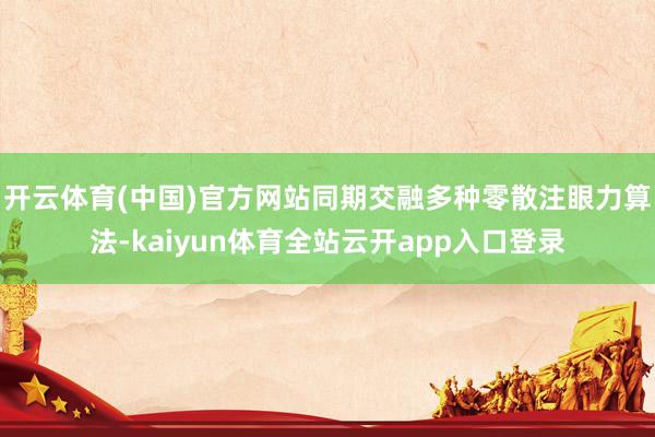 开云体育(中国)官方网站同期交融多种零散注眼力算法-kaiyun体育全站云开ap