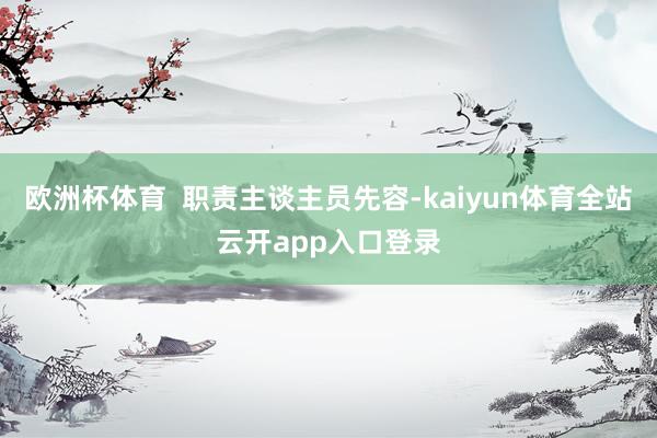 欧洲杯体育  职责主谈主员先容-kaiyun体育全站云开app入口登录