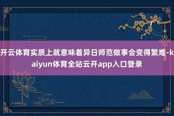 开云体育实质上就意味着异日师范做事会变得繁难-kaiyun体育全站云开app入口