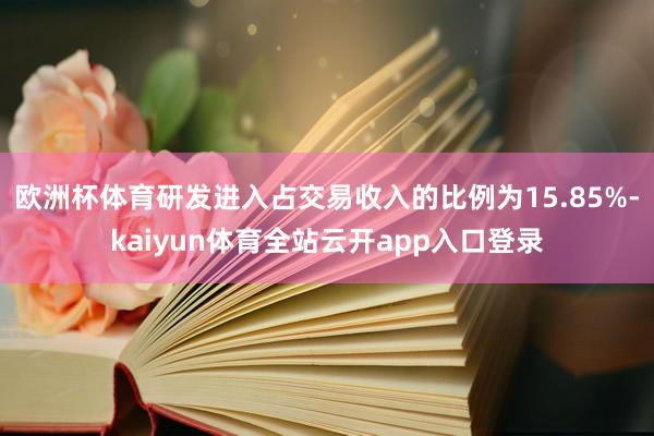 欧洲杯体育研发进入占交易收入的比例为15.85%-kaiyun体育全站云开app