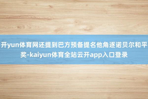 开yun体育网还提到巴方预备提名他角逐诺贝尔和平奖-kaiyun体育全站云开app入口登录