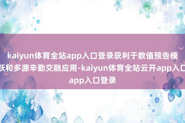 kaiyun体育全站app入口登录获利于数值预告模式跳跃和多源辛勤交融应用-ka