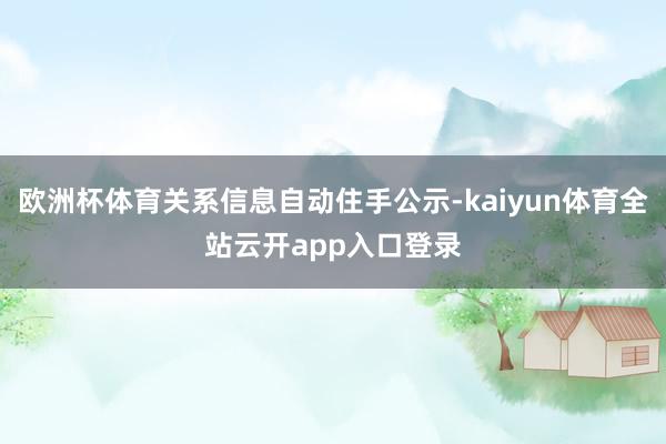 欧洲杯体育关系信息自动住手公示-kaiyun体育全站云开app入口登录