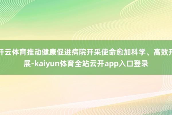 开云体育推动健康促进病院开采使命愈加科学、高效开展-kaiyun体育全站云开app入口登录