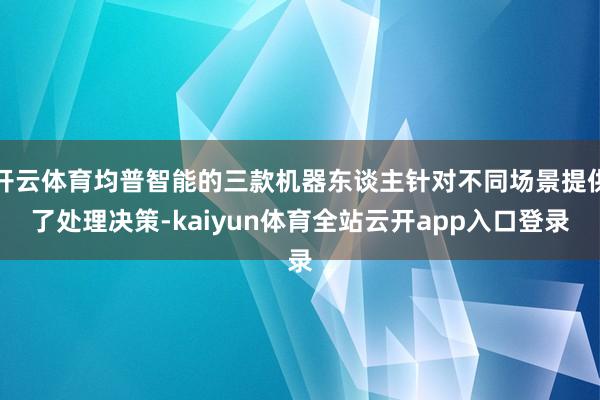 开云体育均普智能的三款机器东谈主针对不同场景提供了处理决策-kaiyun体育全站云开app入口登录
