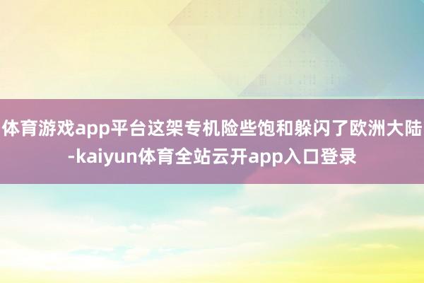 体育游戏app平台这架专机险些饱和躲闪了欧洲大陆-kaiyun体育全站云开app入口登录