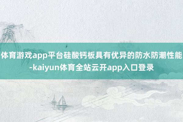 体育游戏app平台硅酸钙板具有优异的防水防潮性能-kaiyun体育全站云开app