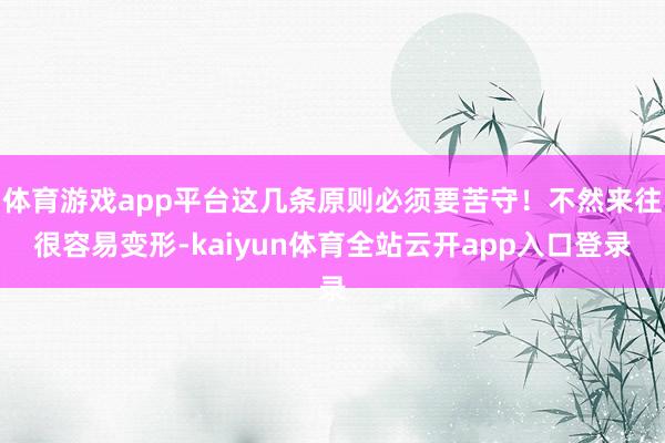 体育游戏app平台这几条原则必须要苦守！不然来往很容易变形-kaiyun体育全站