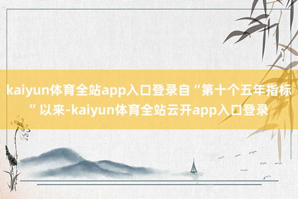 kaiyun体育全站app入口登录自“第十个五年指标”以来-kaiyun体育全站